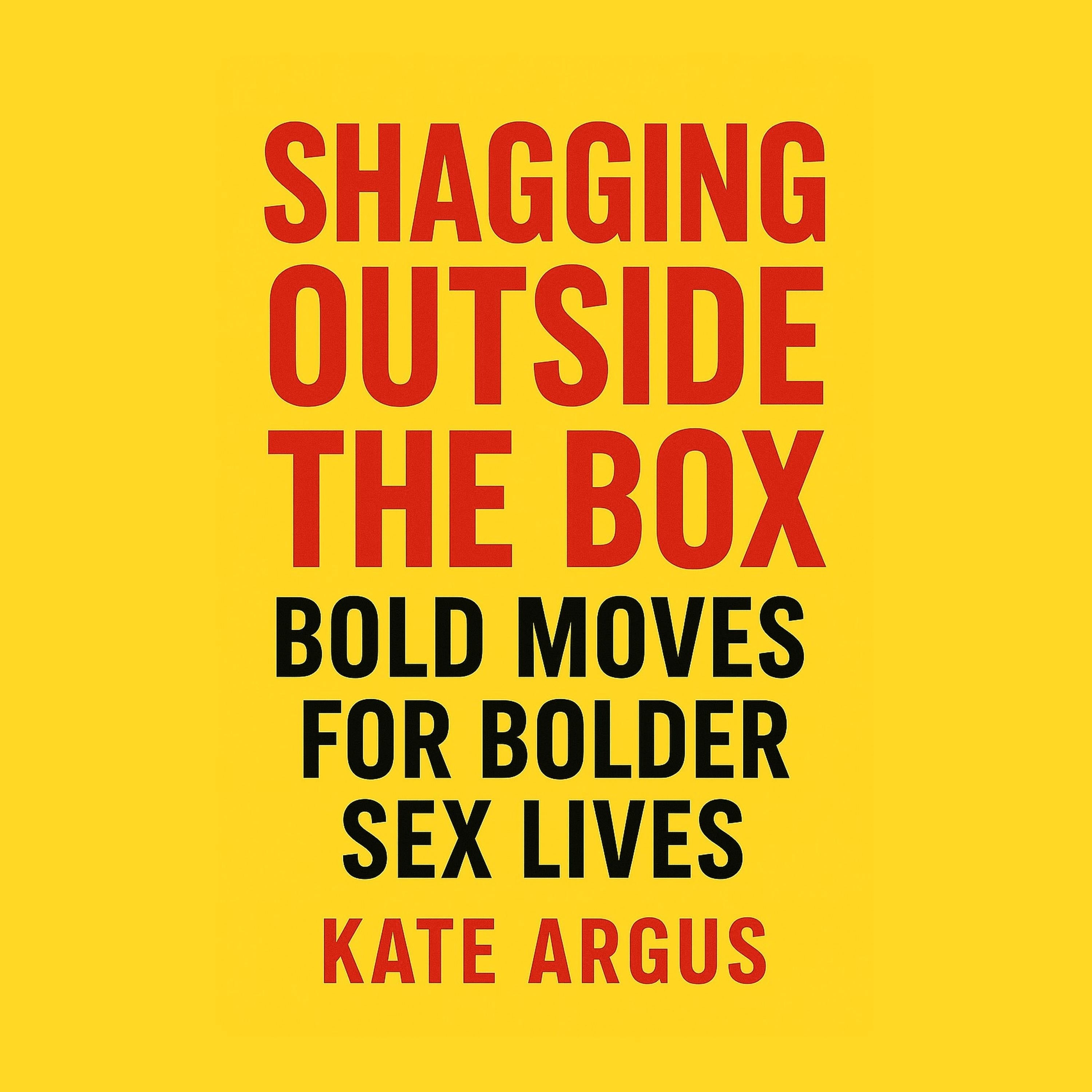 Sh*gging Outside the Box: Bold Moves for Bolder Sex Lives