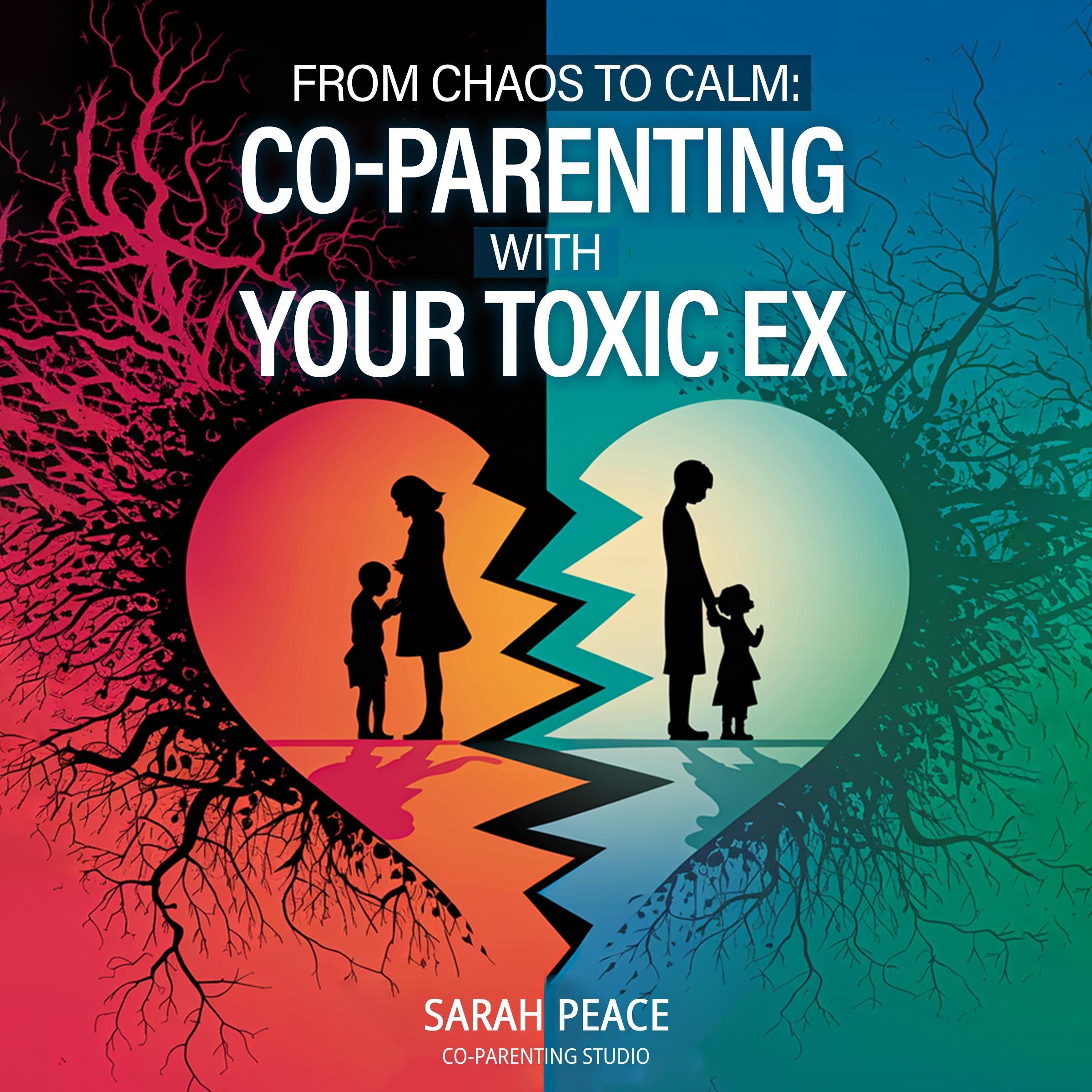 From Chaos to Calm: Co-Parenting with Your Toxic Ex