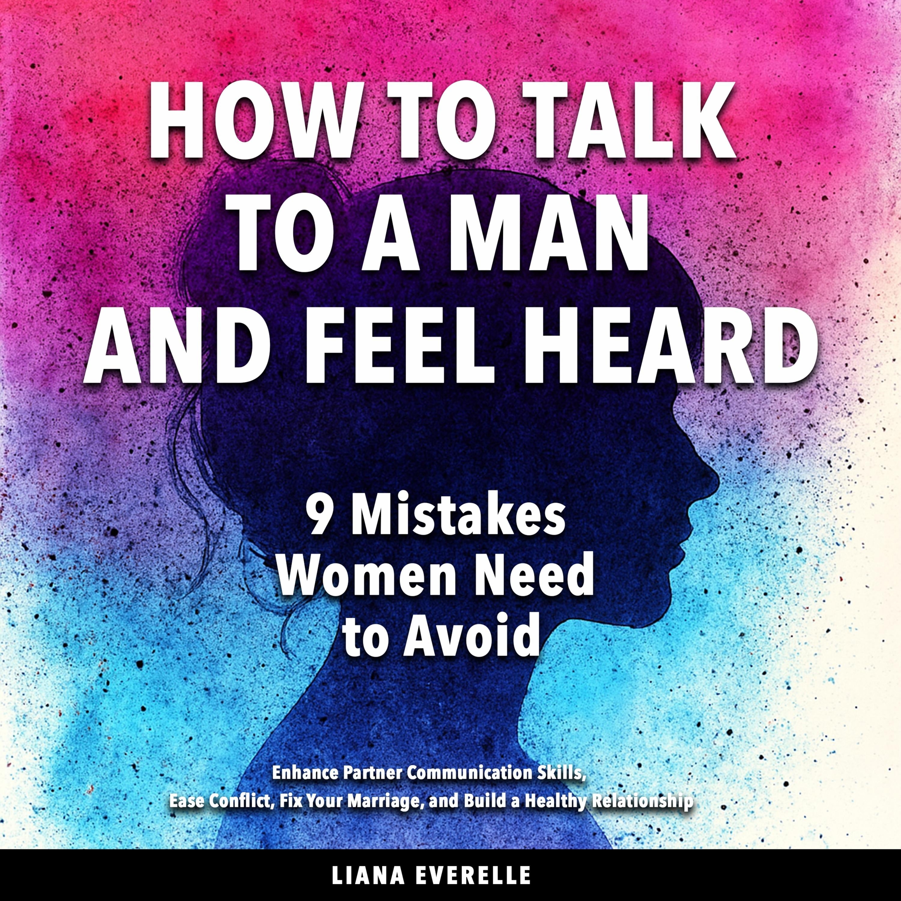 How to Talk to a Man and Feel Heard: 9 Mistakes Women Need to Avoid