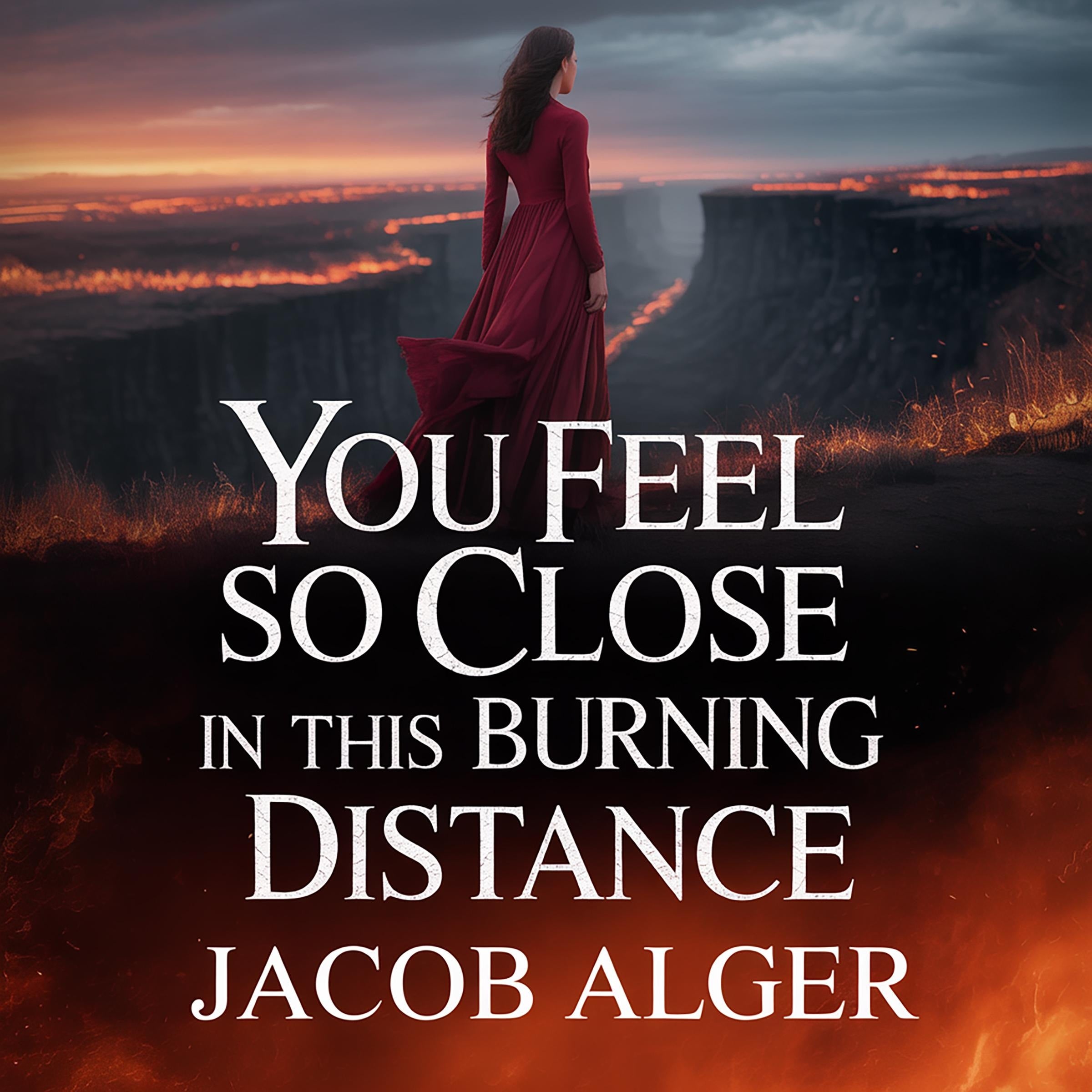 You feel so close in this burning distance