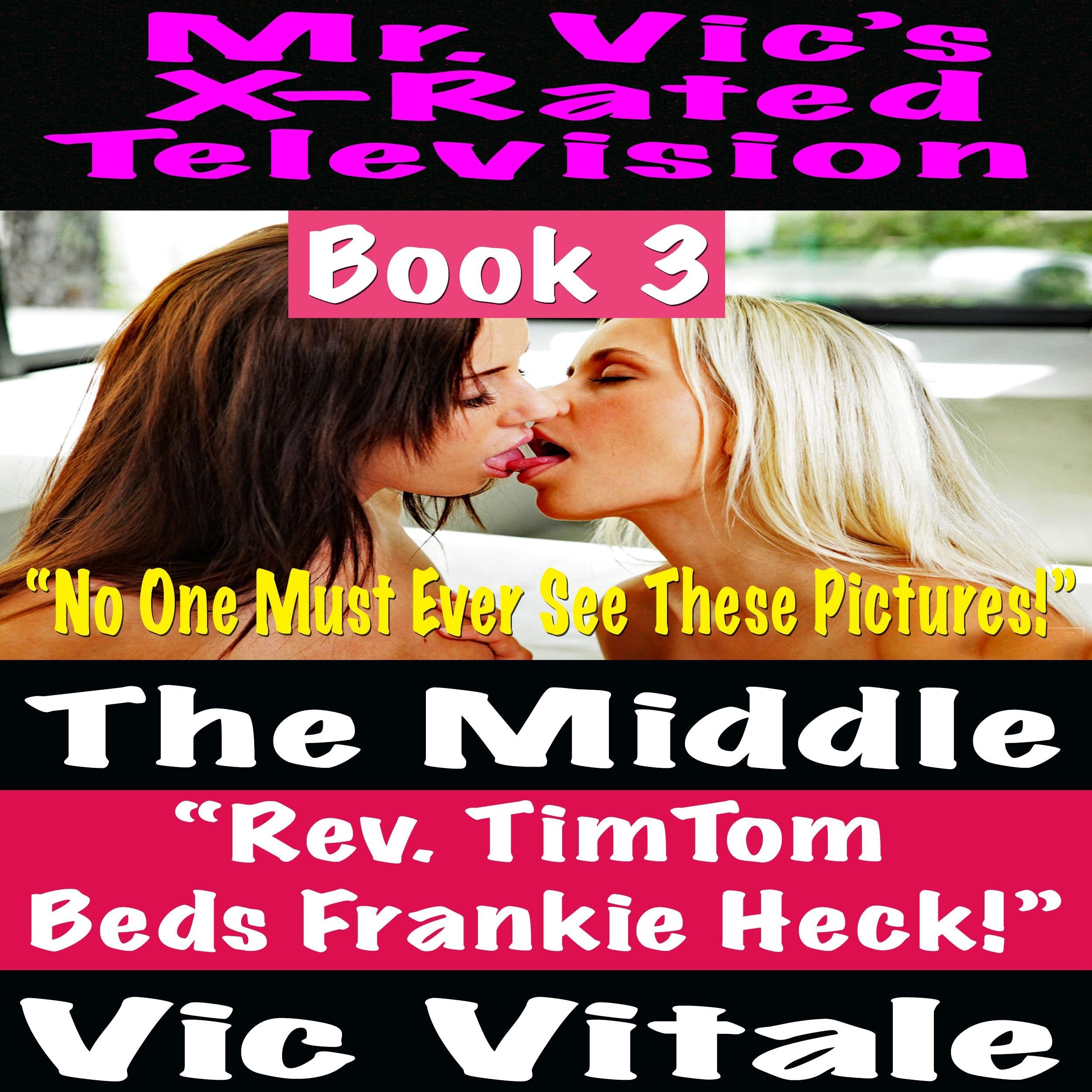 Mr. Vic's X-Rated Television:  The Middle Rev. TimTom  Beds Frankie Heck! Book 3 "No One Must Ever See These Pictures!"