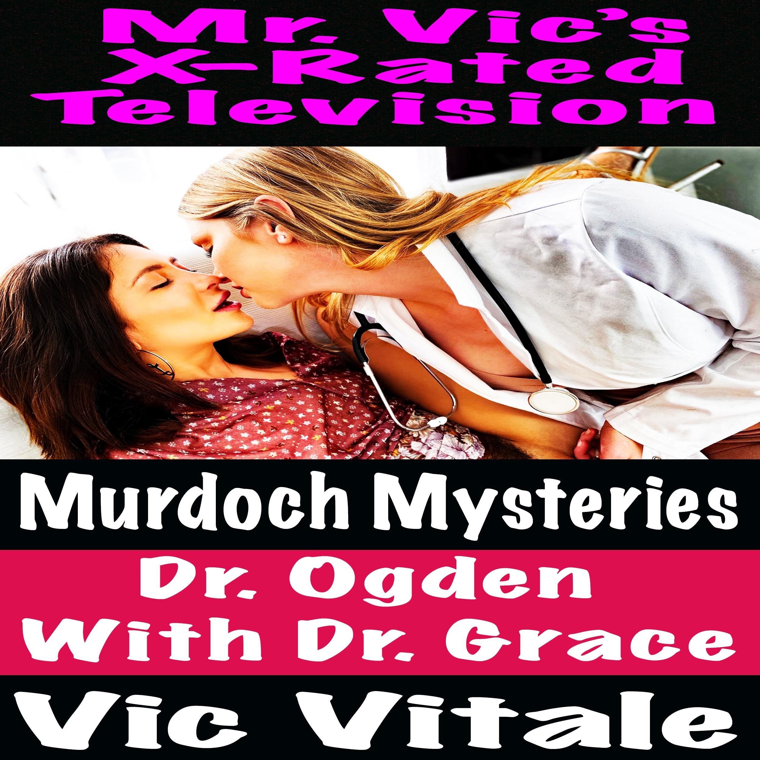 Mr. Vic's X-Rated Television Murdoch Mysteries  Dr. Ogden  With Dr. Grace
