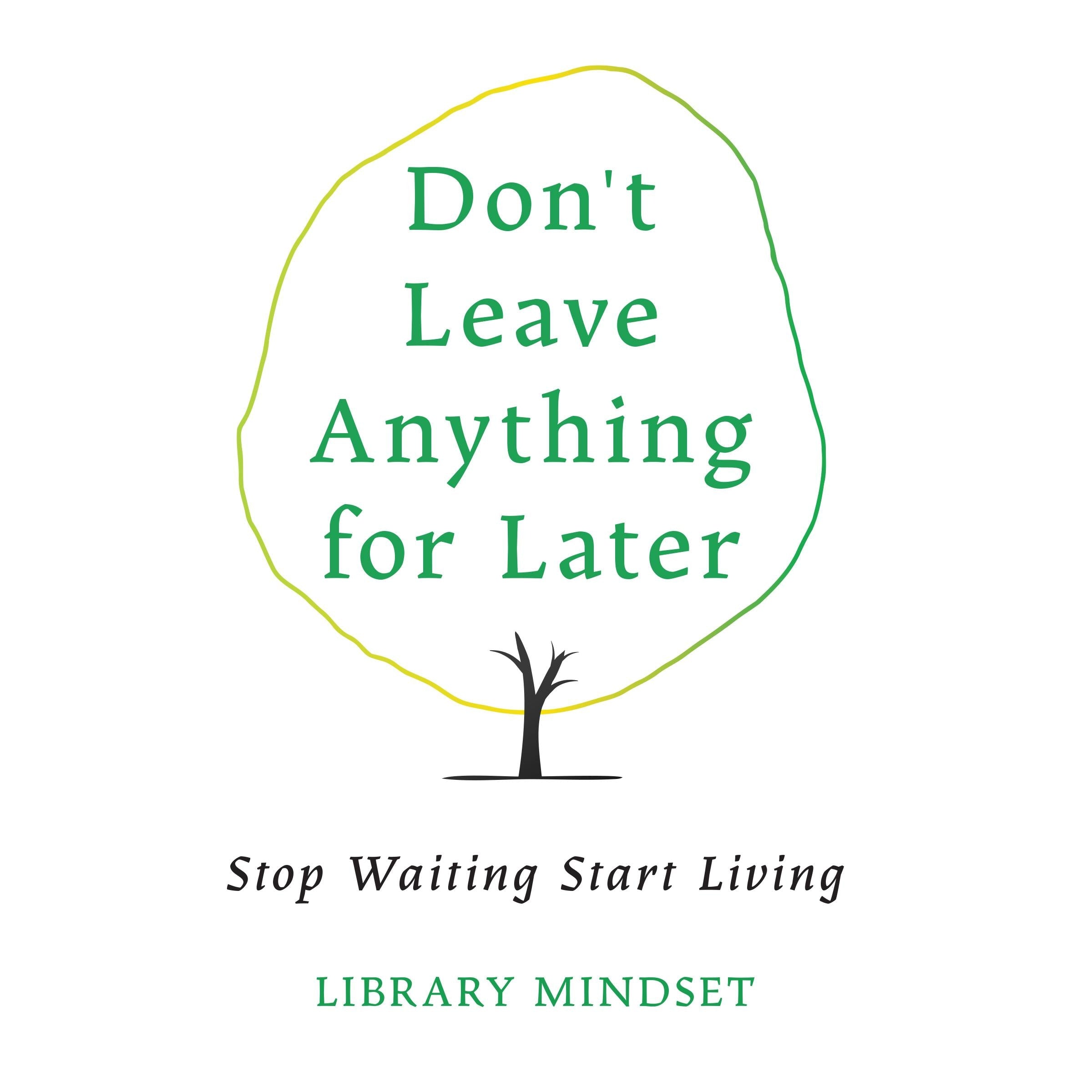 Don't Leave Anything for Later