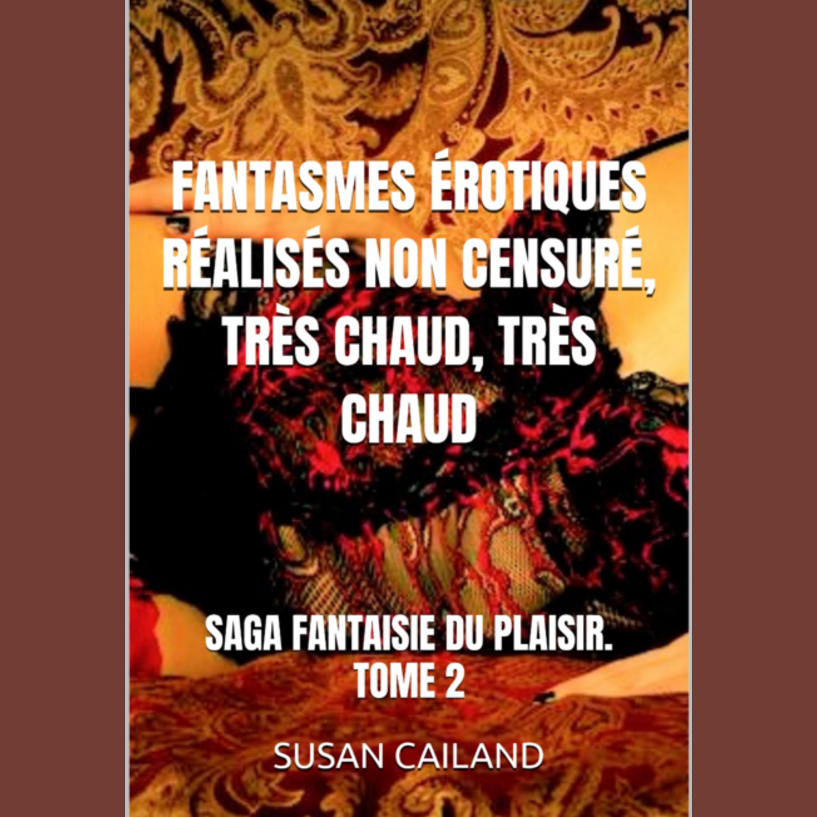 FANTASMES ÉROTIQUES RÉALISÉS NON CENSURÉ, TRÈS CHAUD, TRÈS CHAUD