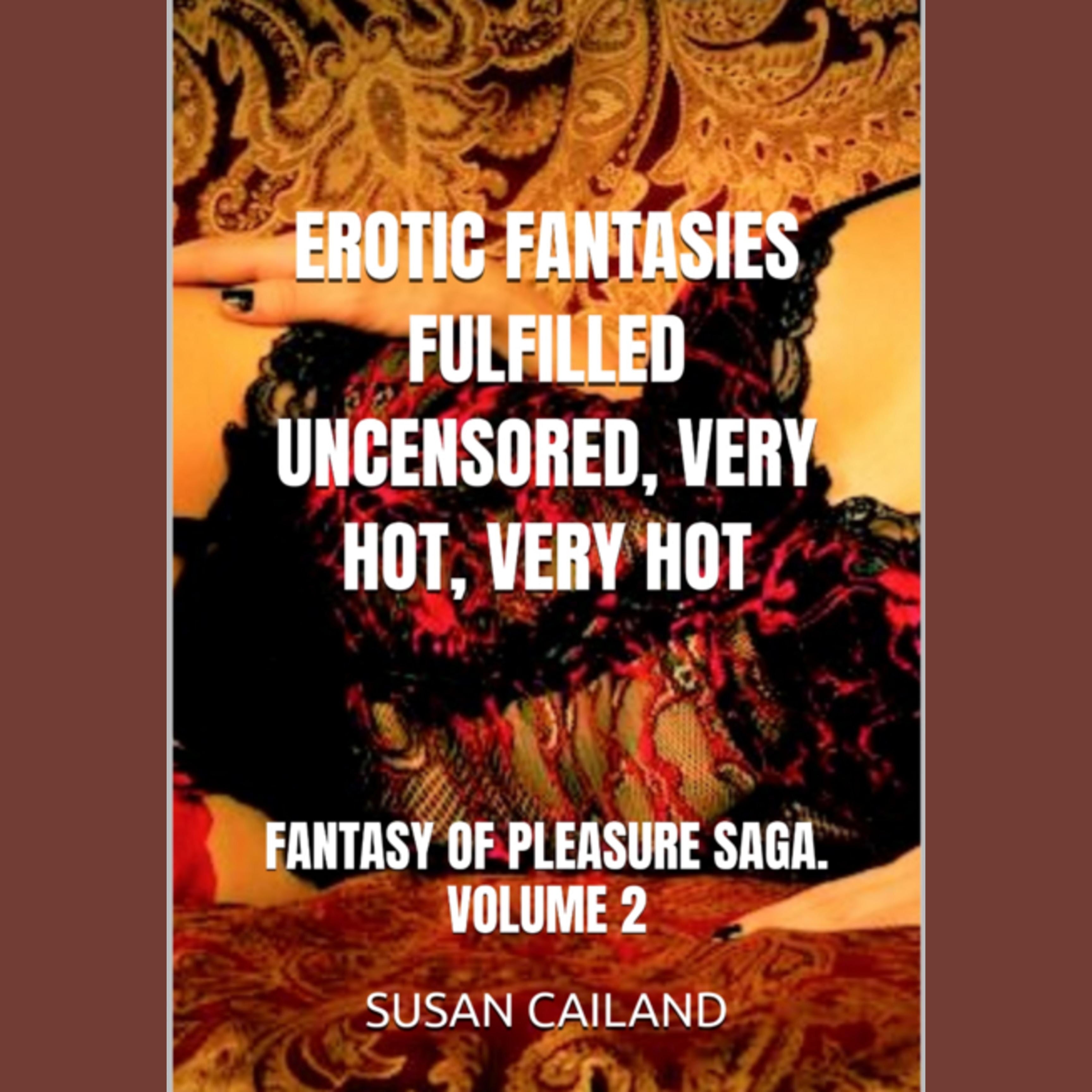 EROTIC FANTASIES FULFILLED UNCENSORED, VERY HOT, VERY HOT