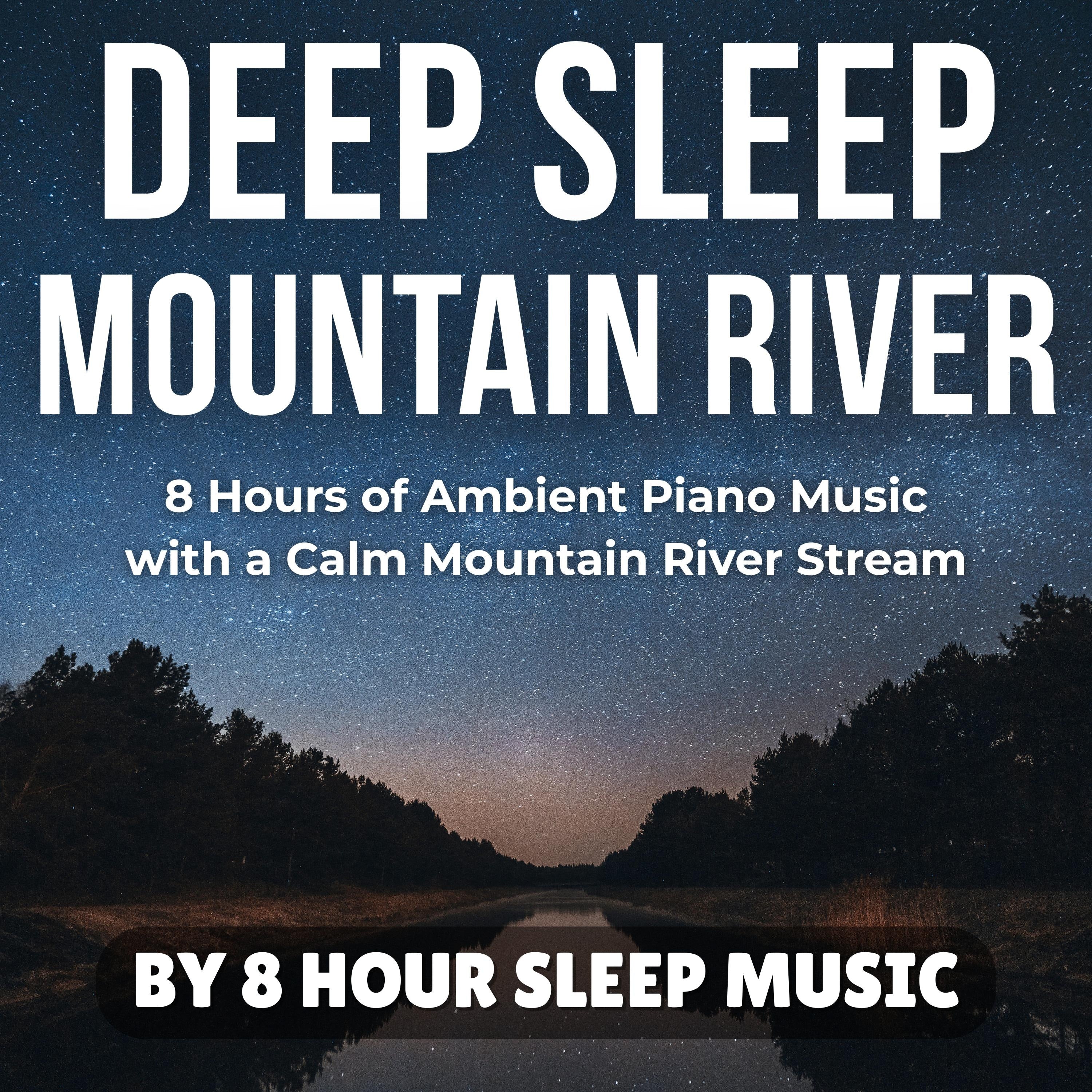 Deep Sleep Mountain River: 8 Hours of Ambient Piano Music with a Calm Mountain River Stream