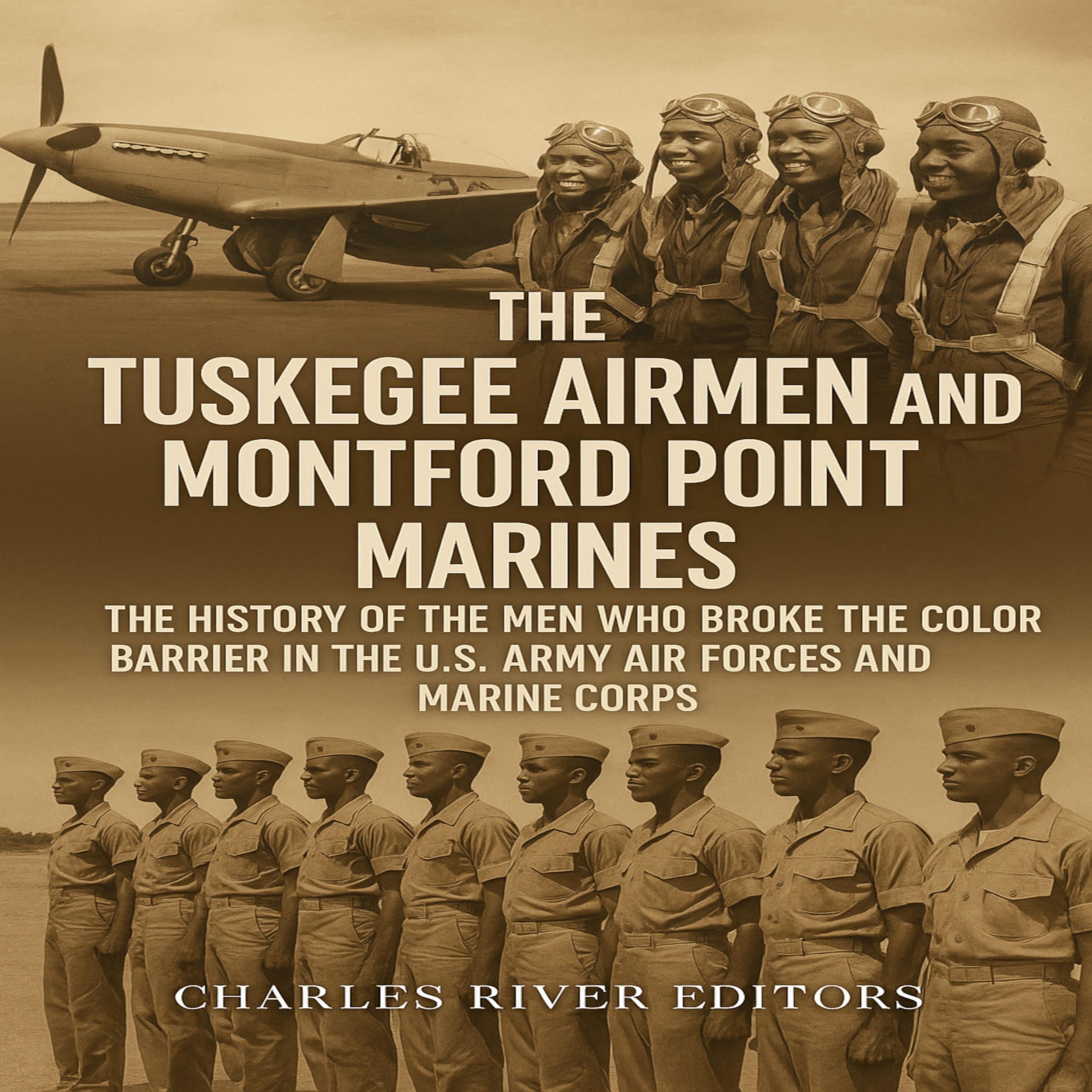 The Tuskegee Airmen and Montford Point Marines: The History of the Men Who Broke the Color Barrier in the U.S. Army Air Forces and Marine Corps