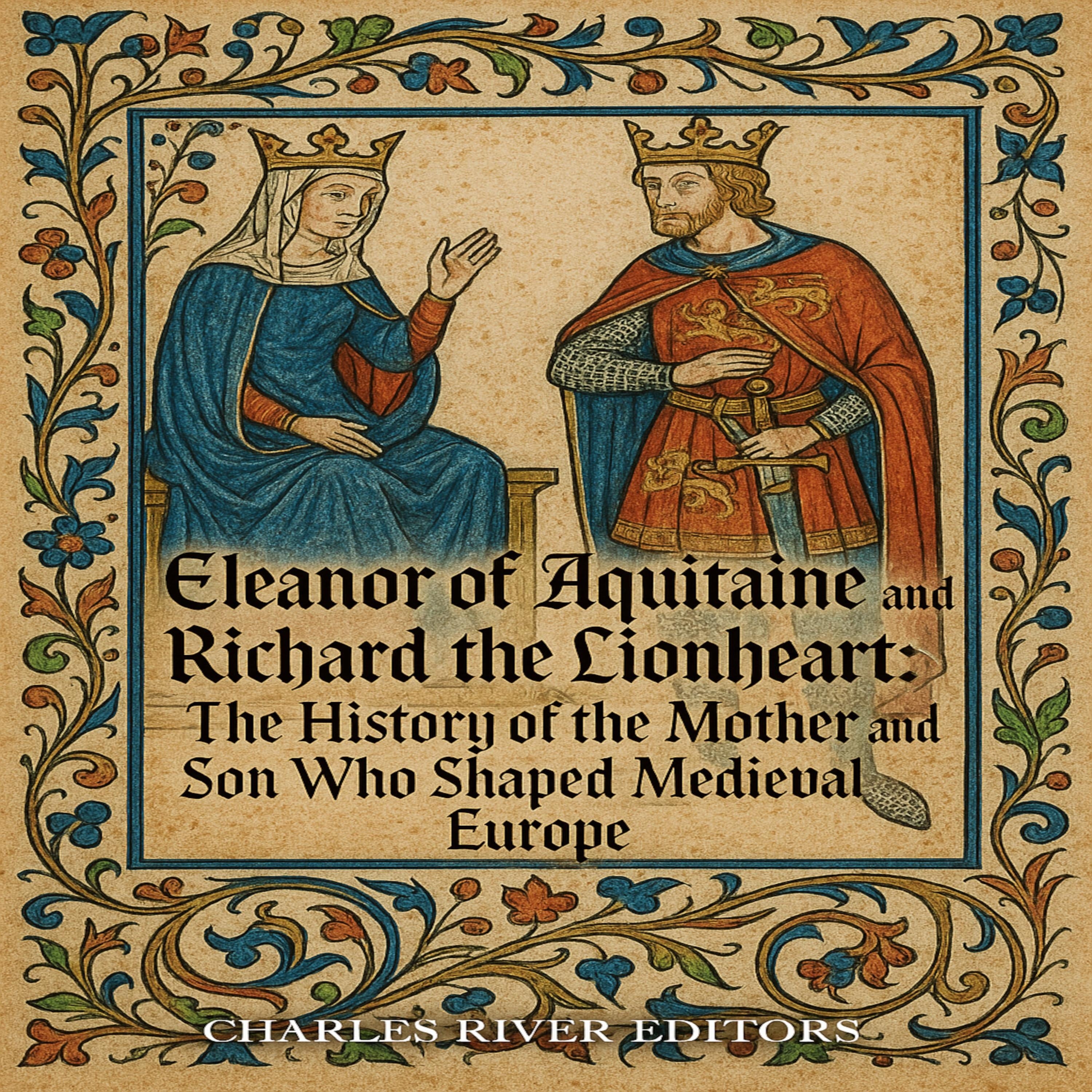 Eleanor of Aquitaine and Richard the Lionheart: The History of the Mother and Son Who Shaped Medieval Europe
