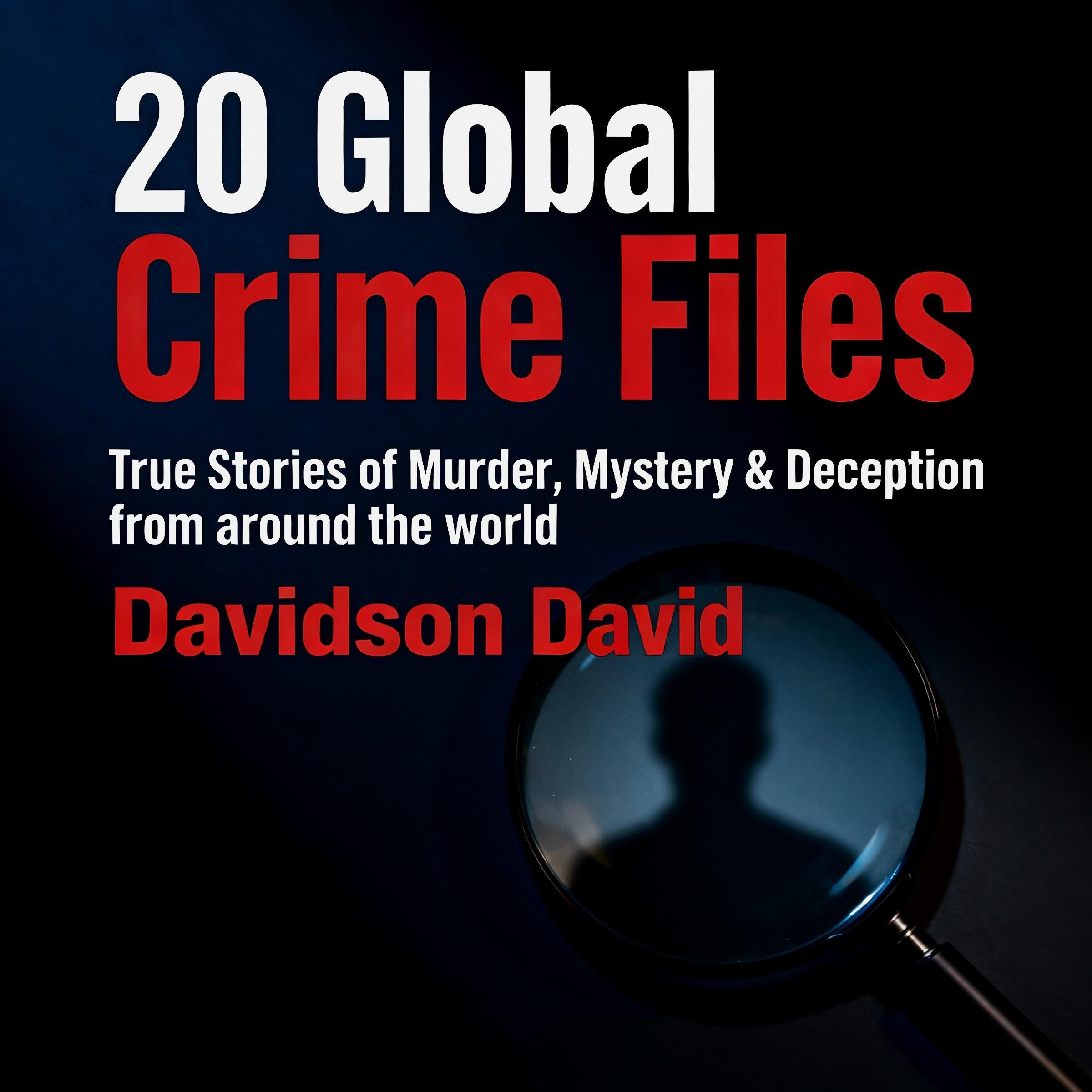 20 Global Crime Files: True Stories of Murder, Mystery & Deception from around the world