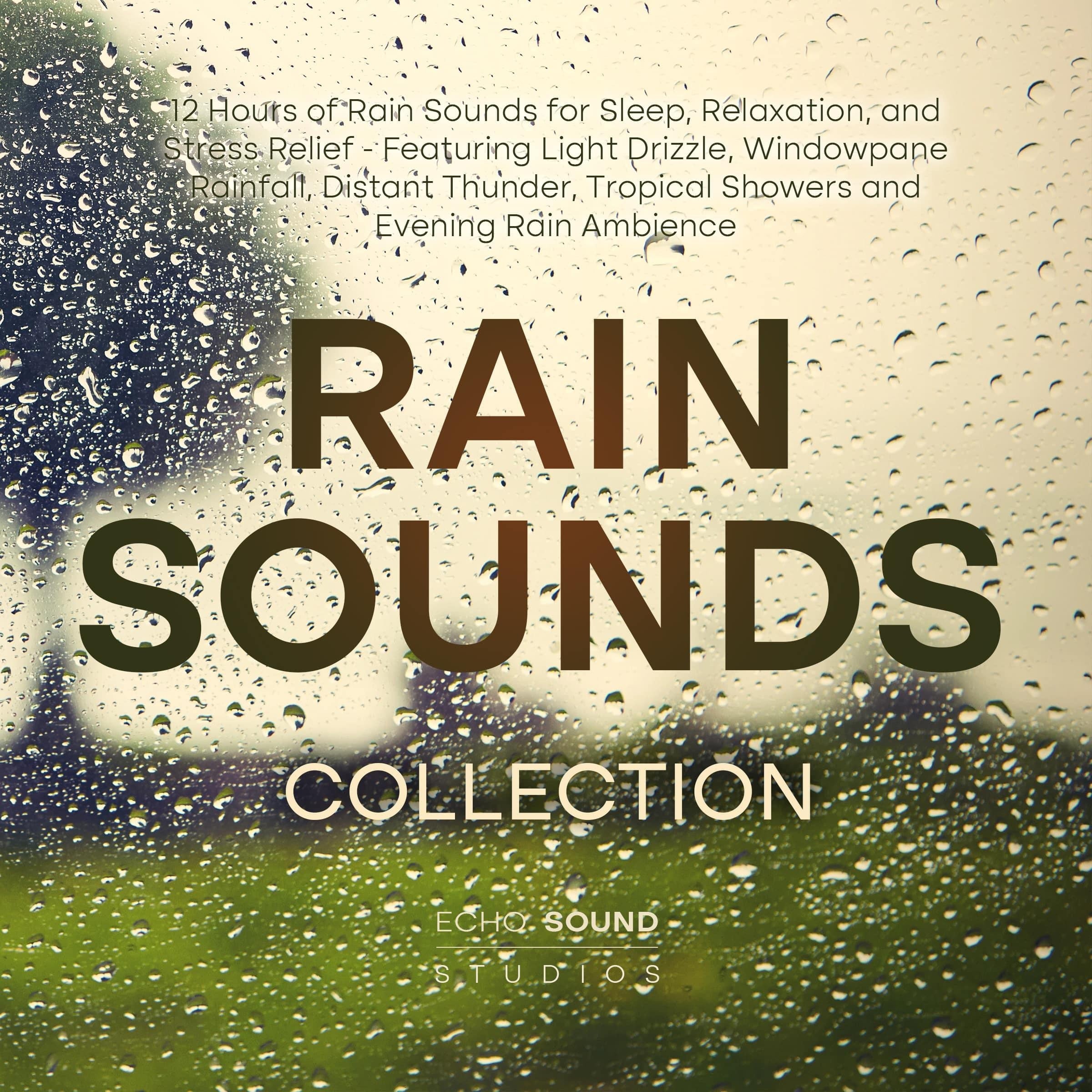 Rain Sounds Collection: 12 Hours of Rain Sounds for Sleep, Relaxation, and Stress Relief - Featuring Light Drizzle, Windowpane Rainfall, Distant Thunder, Tropical Showers and Evening Rain Ambience