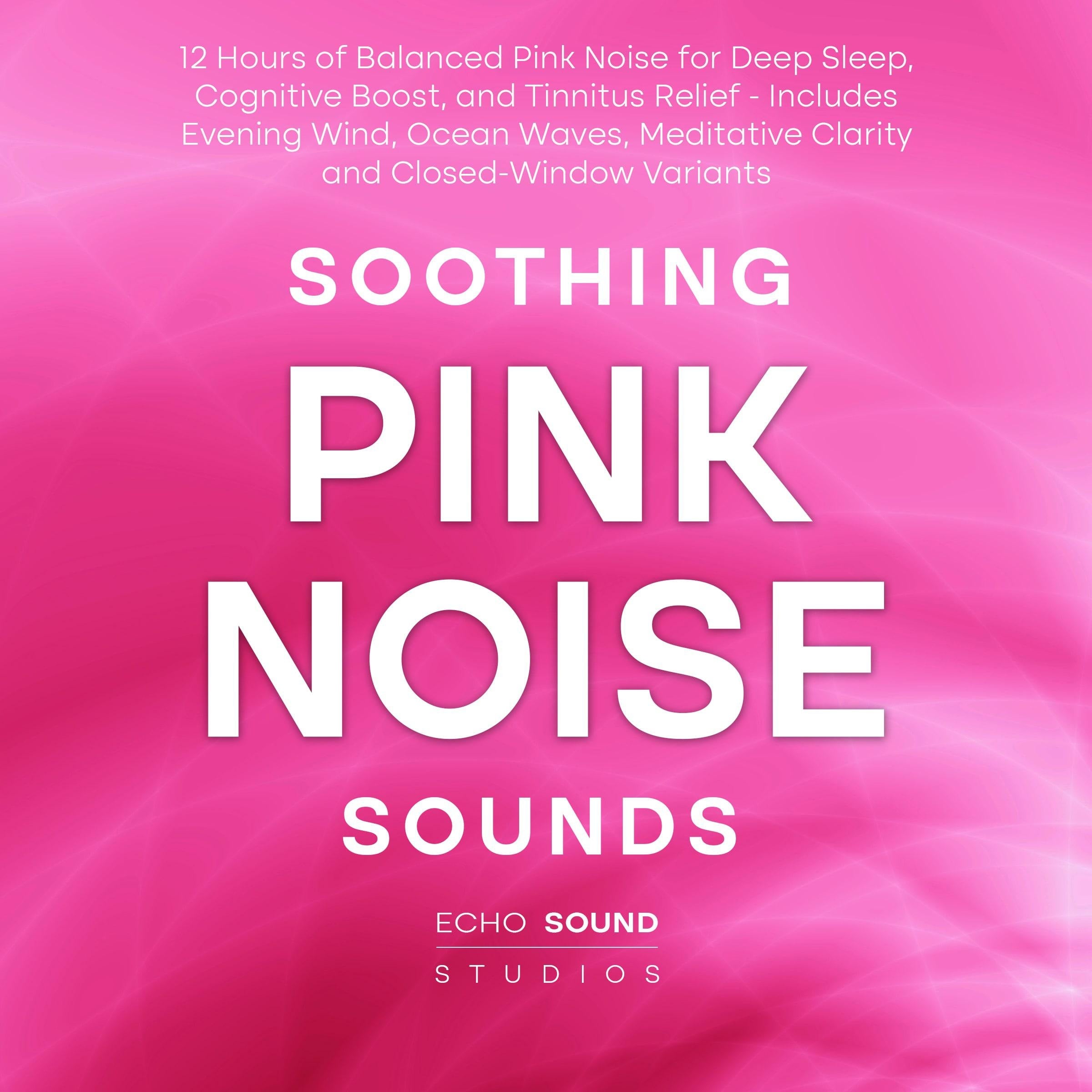 Soothing Pink Noise Sounds: 12 Hours of Balanced Pink Noise for Deep Sleep, Cognitive Boost, and Tinnitus Relief - Includes Evening Wind, Ocean Waves, Meditative Clarity and Closed-Window Variants