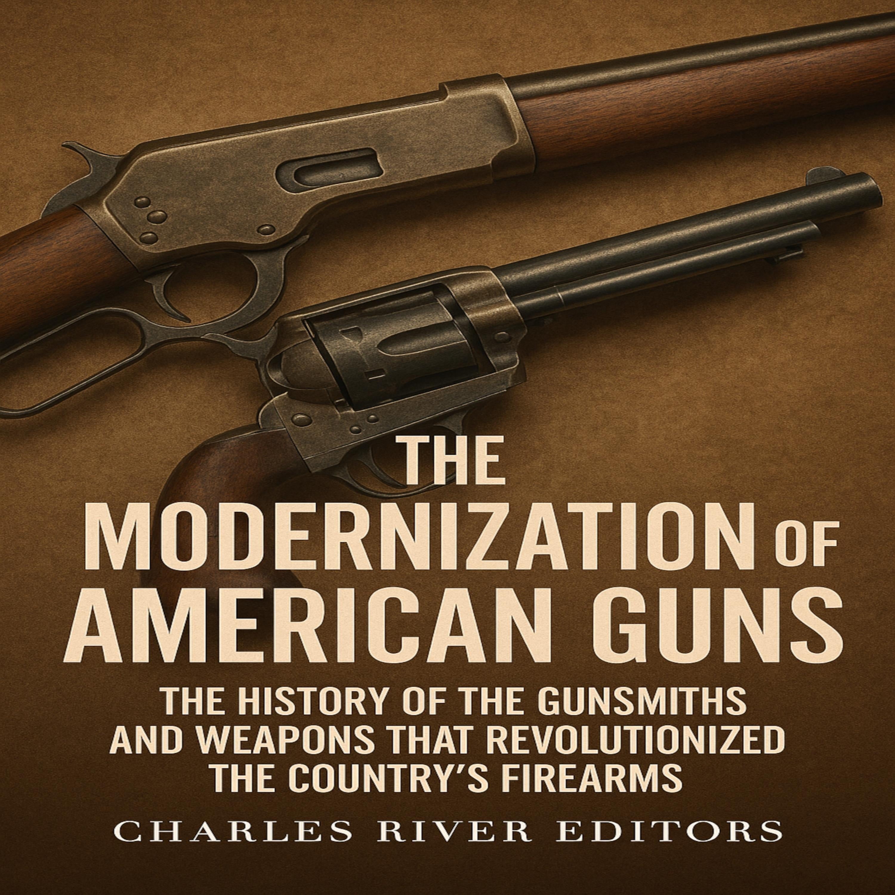 The Modernization of American Guns: The History of the Gunsmiths and Weapons that Revolutionized the Country's Firearms