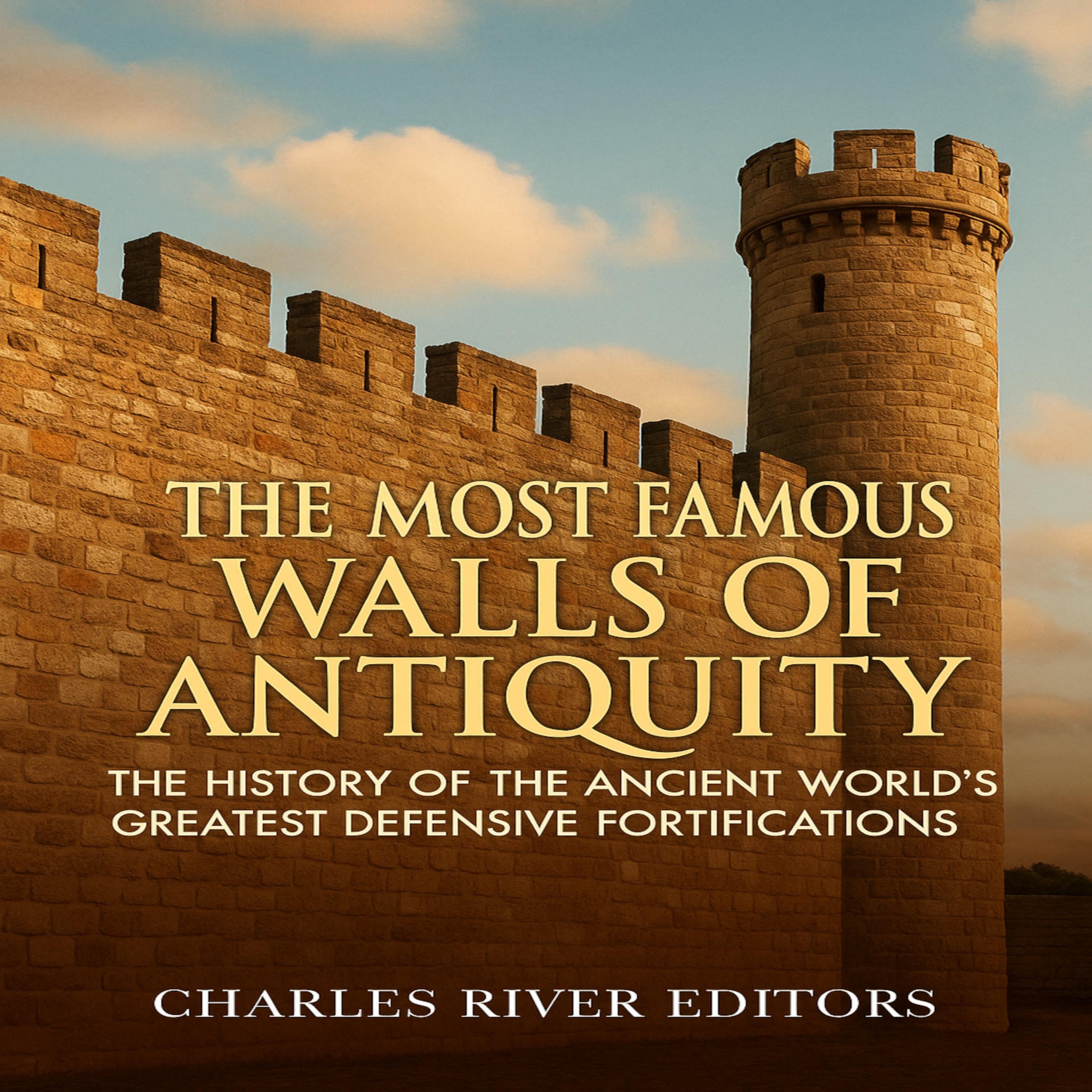 The Most Famous Walls of Antiquity: The History of the Ancient World's Greatest Defensive Fortifications