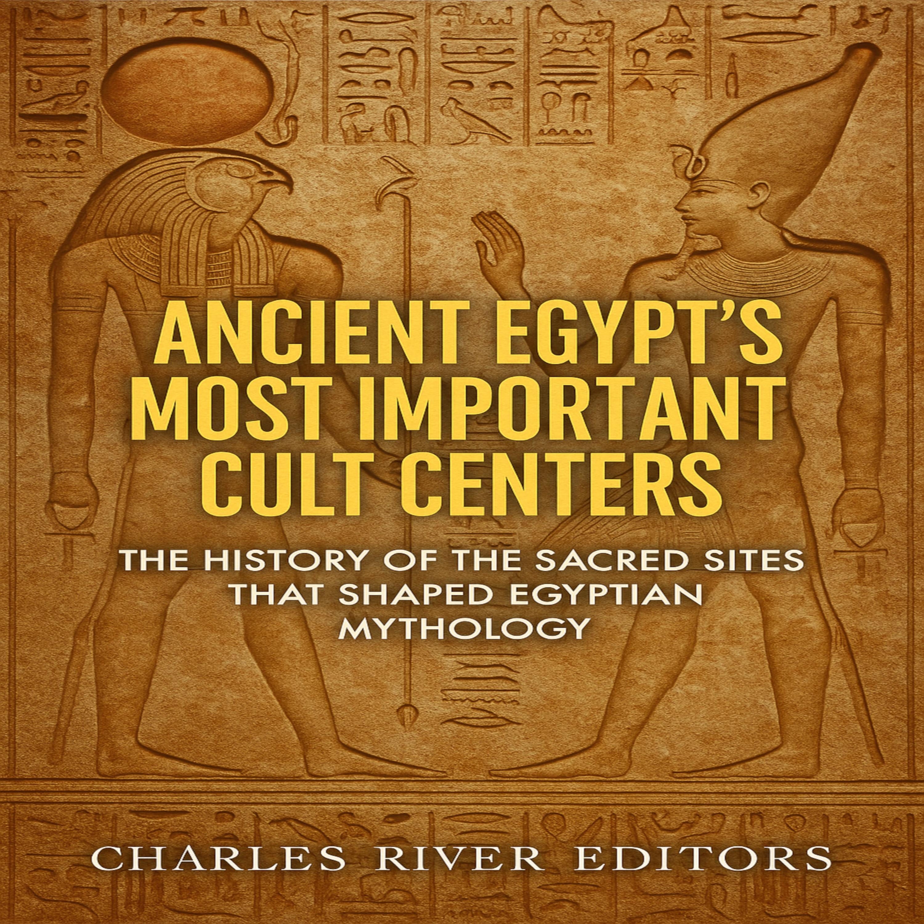 Ancient Egypt's Most Important Cult Centers: The History of the Sacred Sites that Shaped Egyptian Mythology