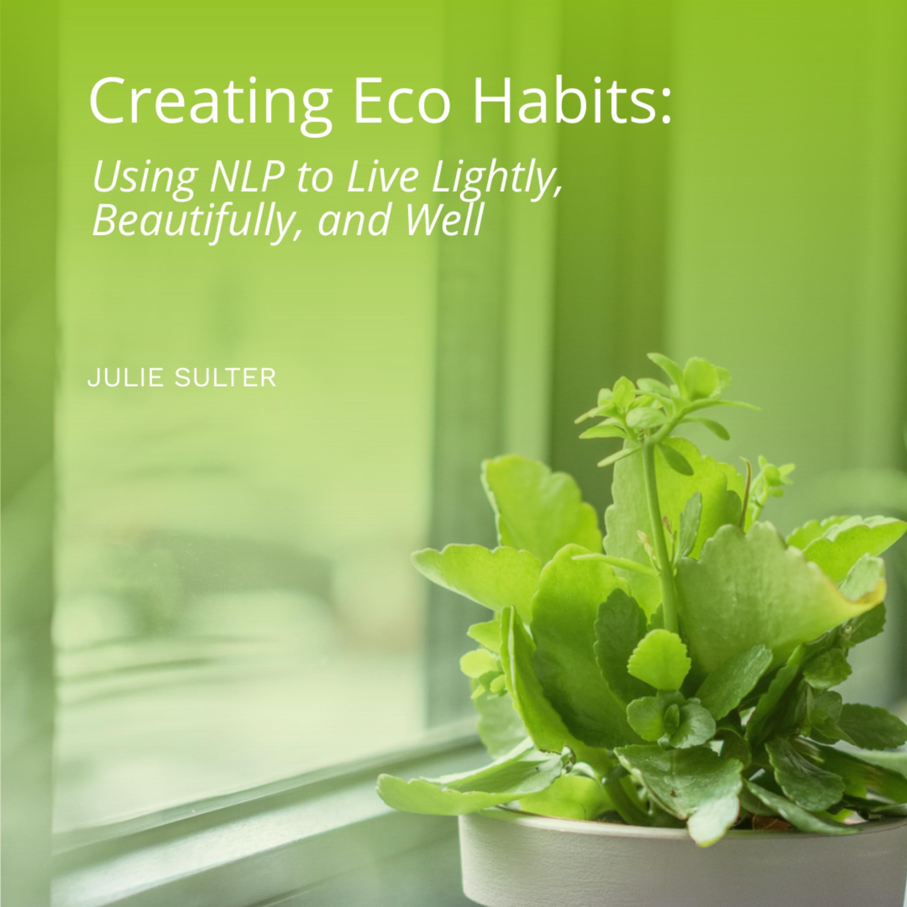 Creating Eco Habits: Using NLP to Live Lightly, Beautifully, and Well